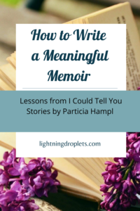 Books for Writers: I Could Tell You Stories by Particia Hampl
Memoir Writing Tips from Patricia Hampl's I Could Tell You Stories
How to Write Meaningful Memoir: Lessons from I Could Tell You Stories by Particia Hampl

Check out the Lightning Droplets Blog for writing inspiration from Patricia Hampl's craft book, I Could Tell You Stories. A book every writer should read!

Learn how to write compelling nonfiction and get useful advice for writers about how to write a meaningful memoir. These writing techniques can be used in all kinds of creative writing: poetry, novel writing, fiction writing, and memoir writing.

#mustread #writing #nonfiction #books #tbr #amwriting #tipsforwriters #inspiration #memoir
