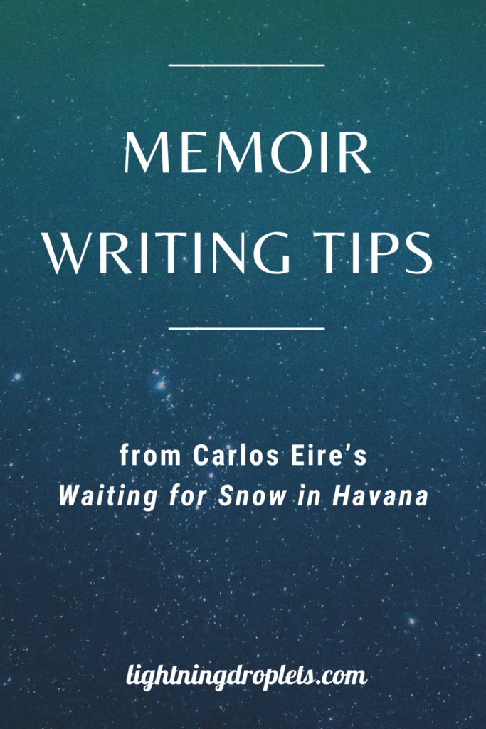 Books for Writers: Waiting for Snow in Havana by Carlos Eire
Memoir Writing Tips from Carlos Eire’s Waiting for Snow in Havana
How to Write a Magical Memoir: Lessons from Waiting for Snow in Havana by Carlos Eire

Check out the Lightning Droplets Blog for writing inspiration from Carlos Eire’s memoir, Waiting for Snow in Havana.This is a book every writer should read.

Learn how to write a magical memoir. In this book, we can find useful advice for writers about writing nonfiction with magical realism. These writing techniques can be used in all kinds of creative writing: poetry, novel writing, fiction writing, and memoir writing.

#memoir #amwriting #nonfiction #inspiration #mustread #creativity #writing
