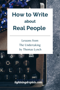 Books for Writers: The Undertaking by Thomas Lynch
Memoir Writing Tips from Thomas Lynch’s the Undertaking
How to Write About Real People: Lessons from The Undertaking by Thomas Lynch

Check out the Lightning Droplets Blog for writing inspiration from Thomas Lynch’s nonfiction book, The Undertaking.This is a book every writer should read.

Learn how to write about real people in your memoir (and how not to!). In this book, we can find useful advice for writers about writing a memoir. These writing techniques can be used in all kinds of creative writing: poetry, novel writing, fiction writing, and memoir writing.

#memoir #amwriting #nonfiction #inspiration #mustread #creativity