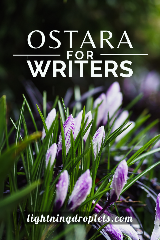 Creative Writing Prompts for Spring Equinox
Ostara for Writers
Rituals and Prompts for Ostara

The spring equinox, also known as Ostara, is a special time of year when the day and night are in equal balance. You can use the energy of this time to strengthen your writing practice, develop your creativity, and plant the seeds you will harvest in your writing. It’s a wonderful time to embrace your potential as a writer and get inspired by the light and new growth the earth is offering. 